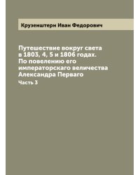 Путешествие вокруг света в 1803, 4, 5 и 1806 годах. По повелению его императорскаго величества Александра Перваго