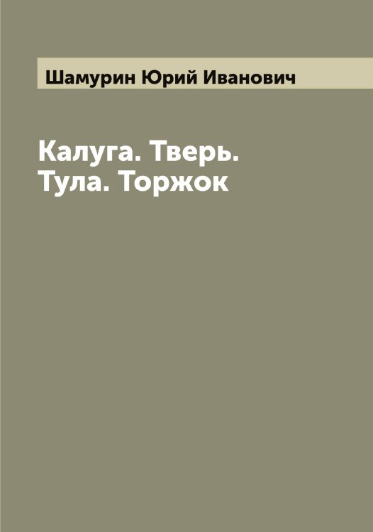 Обложка книги «Калуга. Тверь. Тула. Торжок» — Шамурин Юрий Иванович, ISBN 9785521306398