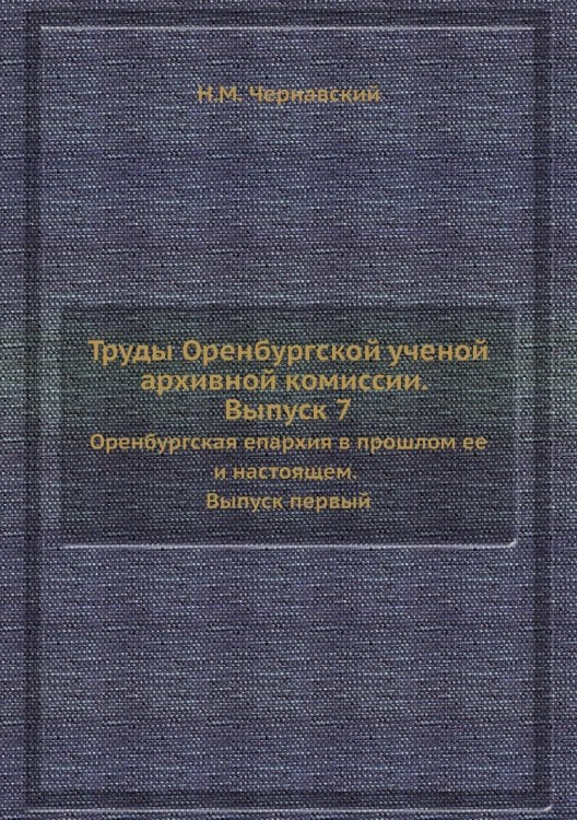 Труды Оренбургской ученой архивной комиссии. Выпуск 7 Труды Оренбургской ученой архивной комиссии. Выпуск 7