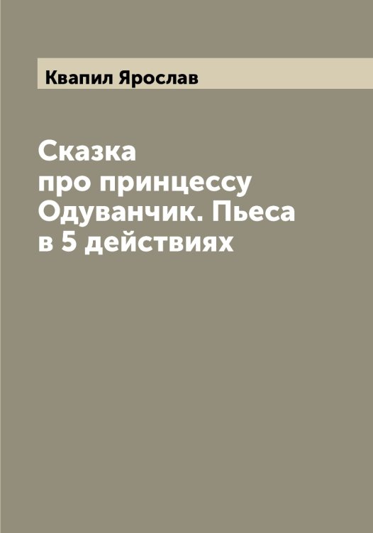 Обложка книги «Сказка про принцессу Одуванчик. Пьеса в 5 действиях» — Квапил Ярослав, ISBN 9785519887670