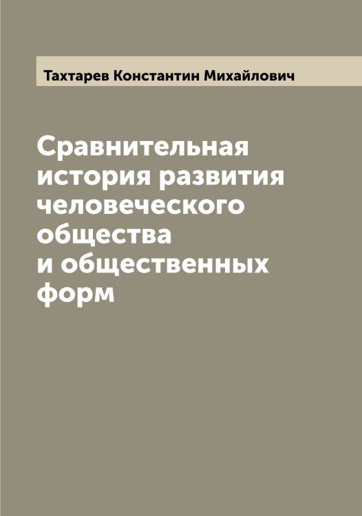 Обложка книги «Сравнительная история развития человеческого общества и общественных форм» — Тахтарев Константин Михайлович, ISBN 9785519763806
