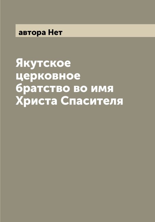 Обложка книги «Якутское церковное братство во имя Христа Спасителя» — автора Нет, ISBN 9785521396627