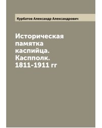 Историческая памятка каспийца. Каспполк. 1811-1911 гг