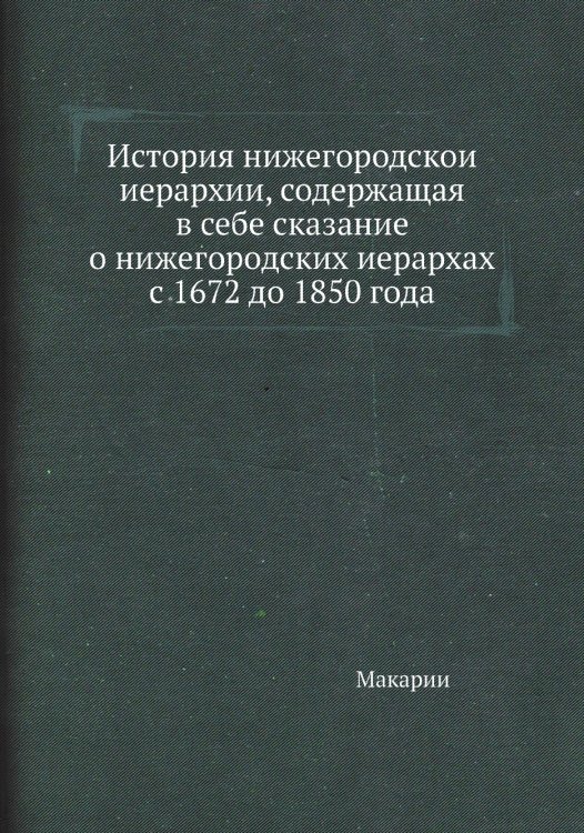 История нижегородской иерархии, содержащая в себе сказание о нижегородских иерархах с 1672 до 1850 года