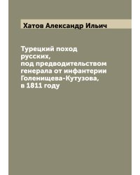Турецкий поход русских, под предводительством генерала от инфантерии Голенищева-Кутузова, в 1811 году
