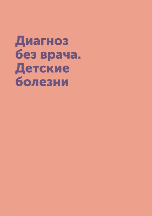 Диагноз без врача. Детские болезни Диагноз без врача. Детские болезни