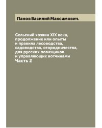 Сельский хозяин XIX века, продолжение или опыты и правила лесоводства, садоводства, огородничества,для русских помещиков и управляющих вотчинами