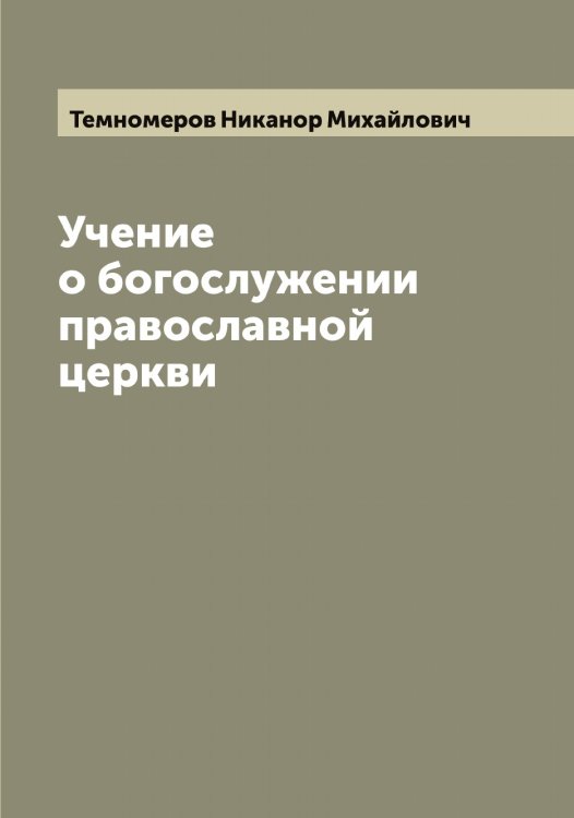 Обложка книги «Учение о богослужении православной церкви» — Темномеров Никанор Михайлович, ISBN 9785519764759