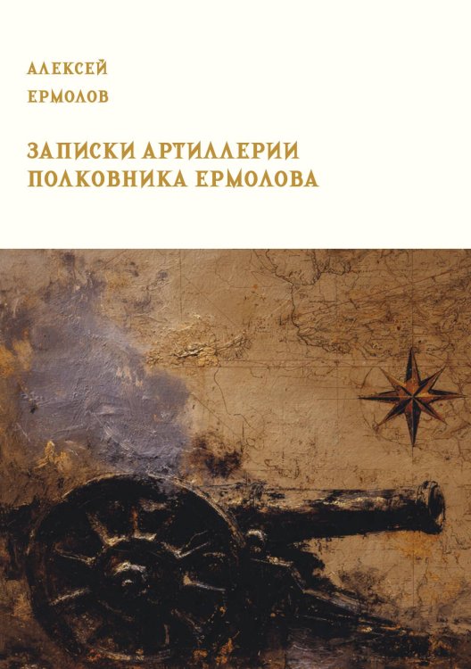 Обложка книги «Записки артиллерии полковника Ермолова с объяснением по большей части тех случаев, в которых он находился и военных происшествий того времени (1801 - 1807 гг.)» — Ермолов А.П., ISBN 9785517134691