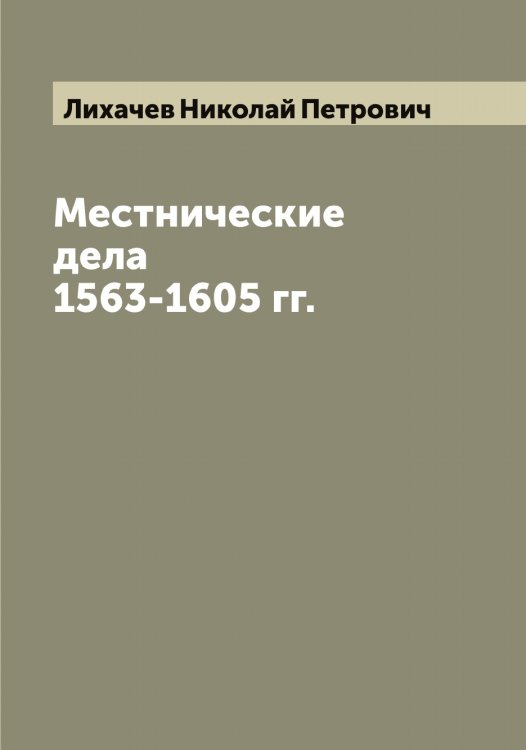 Обложка книги «Местнические дела 1563-1605 гг.» — Лихачев Николай Петрович, ISBN 9785519936439