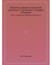 Известия древних писателей греческих и латинских о Скифии и Кавказе