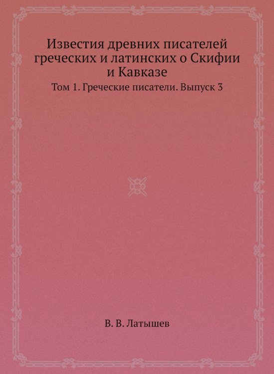 Известия древних писателей греческих и латинских о Скифии и Кавказе