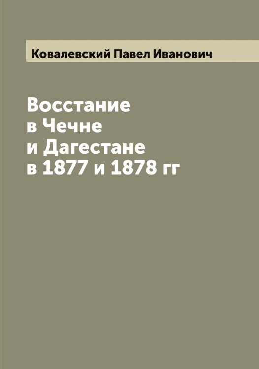 Обложка книги «Восстание в Чечне и Дагестане в 1877 и 1878 гг» — Ковалевский Павел Иванович, ISBN 9785519895484