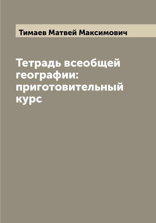 Обложка книги «Тетрадь всеобщей географии: приготовительный курс» — Тимаев Матвей Максимович, ISBN 9785519766616