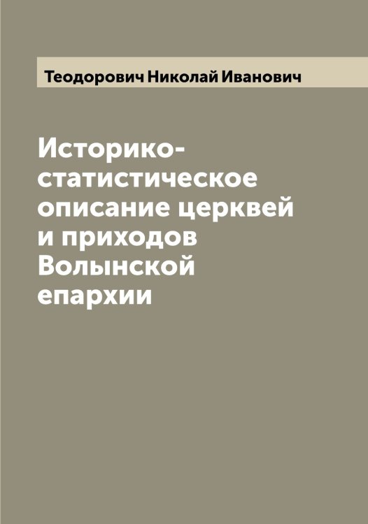 Обложка книги «Историко-статистическое описание церквей и приходов Волынской епархии» — Теодорович Николай Иванович, ISBN 9785519764919
