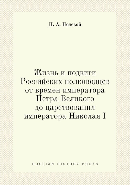 Жизнь и подвиги Российских полководцев от времен императора Петра Великого до царствования императора Николая I