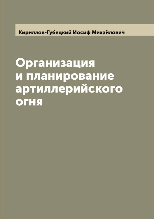 Обложка книги «Организация и планирование артиллерийского огня» — Кириллов-Губецкий Иосиф Михайлович, ISBN 9785519891073