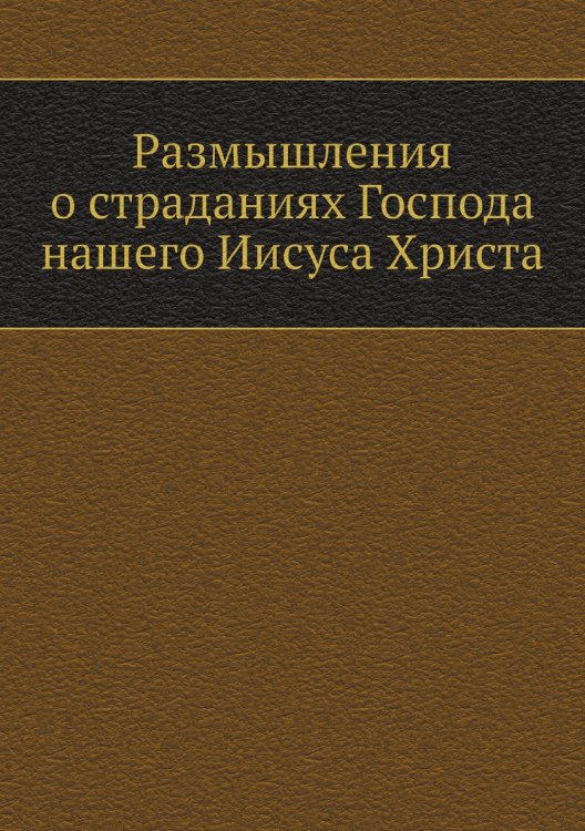 Размышления о страданиях Господа нашего Иисуса Христа