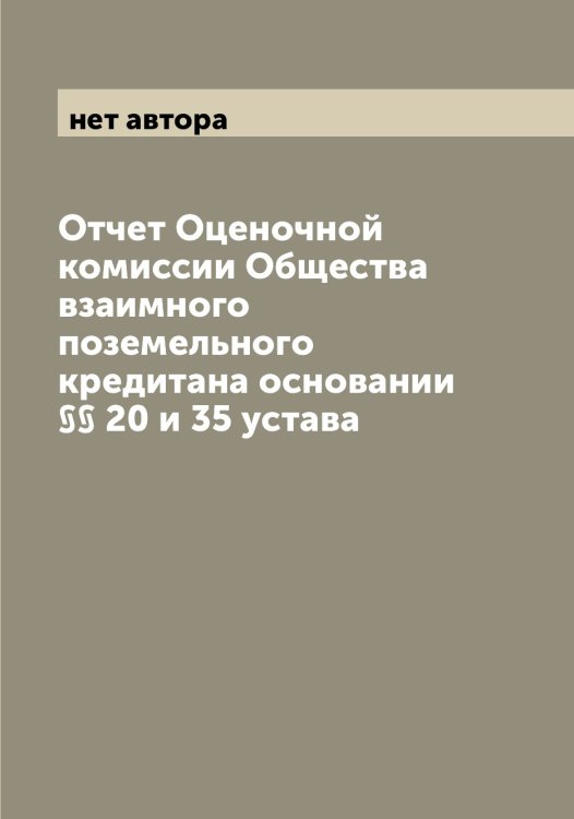 Обложка книги «Отчет Оценочной комиссии Общества взаимного поземельного кредитана основании §§ 20 и 35 устава» — нет автора, ISBN 9785521258444