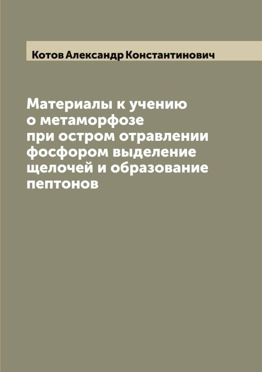 Обложка книги «Материалы к учению о метаморфозе при остром отравлении фосфором выделение щелочей и образование пептонов» — Котов Александр Константинович, ISBN 9785519907576