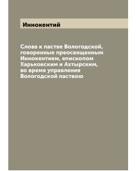 Слова к пастве Вологодской, говоренные преосвященным Иннокентием, епископом Харьковским и Ахтырским, во время управления Вологодской паствою