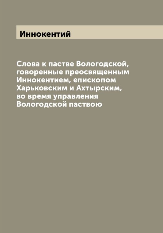 Обложка книги «Слова к пастве Вологодской, говоренные преосвященным Иннокентием, епископом Харьковским и Ахтырским, во время управления Вологодской паствою» — Иннокентий, ISBN 9785519870528