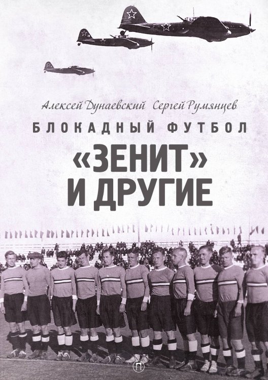 Обложка книги «Блокадный футбол: «Зенит» и другие» — А. Дунаевский, С. Румянцев, ISBN 9785524021793