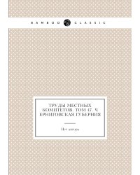 Труды местных комитетов. Том 47. Черниговская губерния