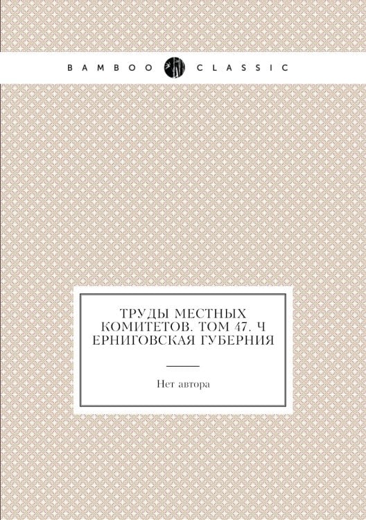 Труды местных комитетов. Том 47. Черниговская губерния