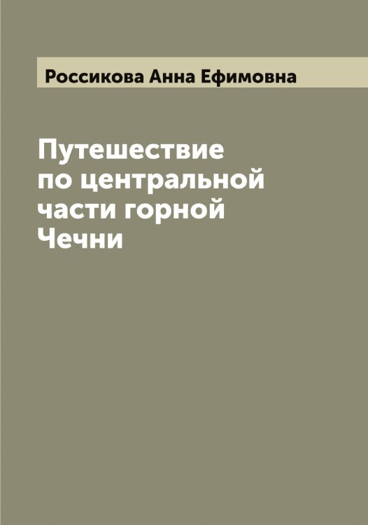 Обложка книги «Путешествие по центральной части горной Чечни» — Россикова Анна Ефимовна, ISBN 9785519812986