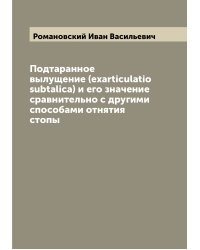 Подтаранное вылущение (exarticulatio subtalica) и его значение сравнительно с другими способами отнятия стопы
