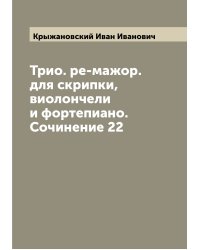 Трио. ре-мажор. для скрипки, виолончели и фортепиано. Сочинение 22