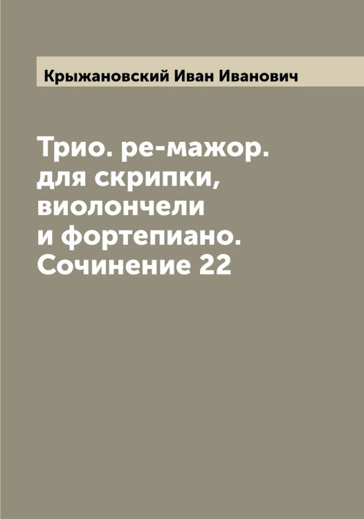 Обложка книги «Трио. ре-мажор. для скрипки, виолончели и фортепиано. Сочинение 22» — Крыжановский Иван Иванович, ISBN 9785519913201