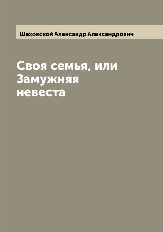 Обложка книги «Своя семья, или Замужняя невеста» — Шаховской Александр Александрович, ISBN 9785521307517