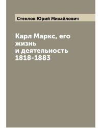 Карл Маркс, его жизнь и деятельность 1818-1883
