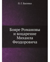 Бояре Романовы и воцарение Михаила Феодоровича