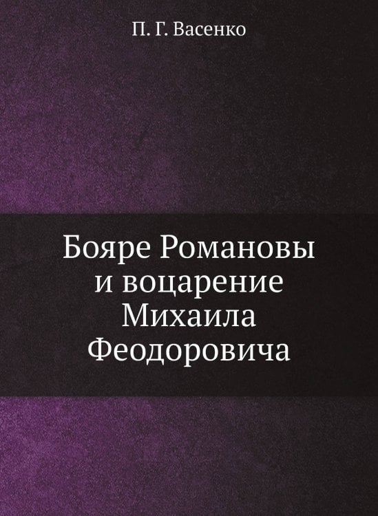 Бояре Романовы и воцарение Михаила Феодоровича