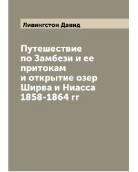 Путешествие по Замбези и ее притокам и открытие озер Ширва и Ниасса 1858-1864 гг