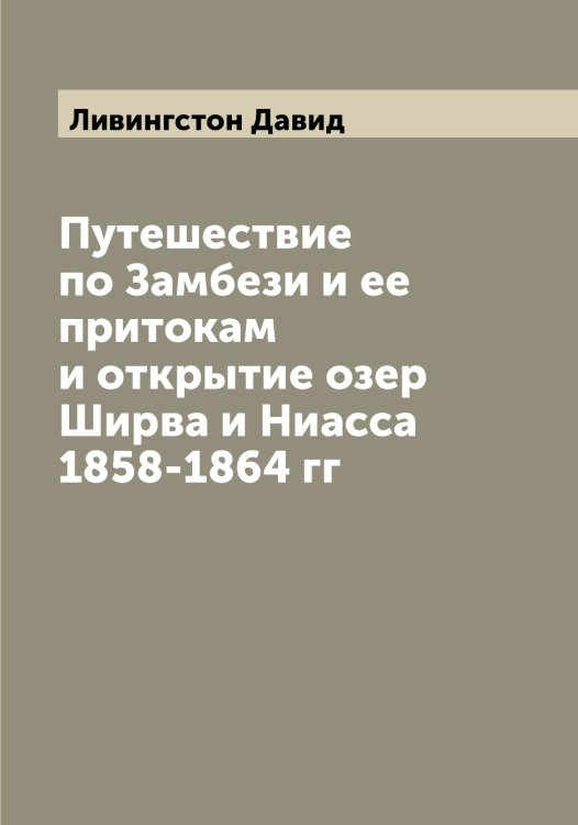 Обложка книги «Путешествие по Замбези и ее притокам и открытие озер Ширва и Ниасса 1858-1864 гг» — Ливингстон Давид, ISBN 9785519934503