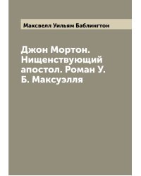 Джон Мортон. Нищенствующий апостол. Роман У.Б. Максуэлля