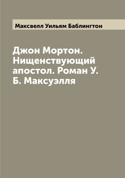 Джон Мортон. Нищенствующий апостол. Роман У.Б. Максуэлля Обложка книги «Джон Мортон. Нищенствующий апостол. Роман У.Б. Максуэлля» — Максвелл Уильям Баблингтон, ISBN 9785519948609