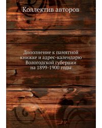 Дополнение к памятной книжке и адрес-календарю Вологодской губернии на 1899-1900 годы