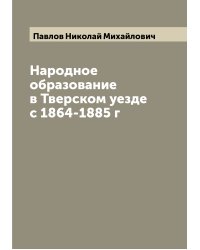 Народное образование в Тверском уезде с 1864-1885 г