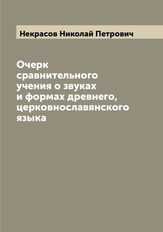 Обложка книги «Очерк сравнительного учения о звуках и формах древнего, церковнославянского языка» — Некрасов Николай Петрович, ISBN 9785519989244
