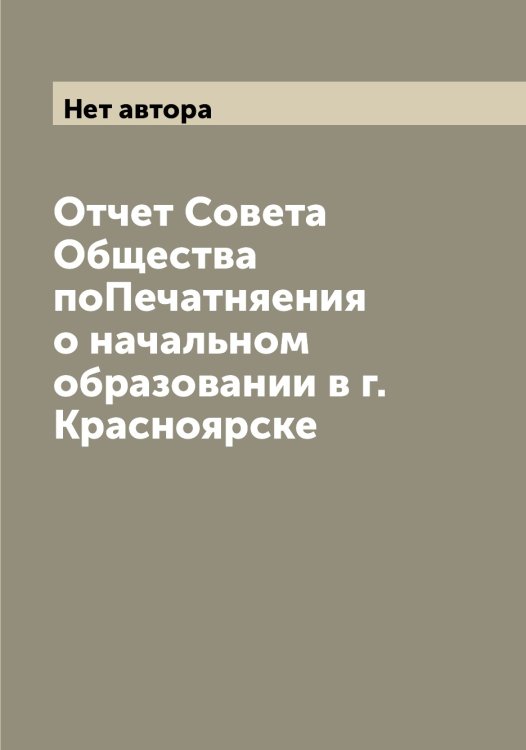 Обложка книги «Отчет Совета Общества поПечатняения о начальном образовании в г. Красноярске» — Нет автора, ISBN 9785519909648