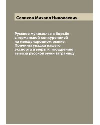 Русское мукомолье в борьбе с германской конкуренцией на международном рынке: Причины упадка нашего экспорта и меры к поощрению вывоза русской муки заграницу
