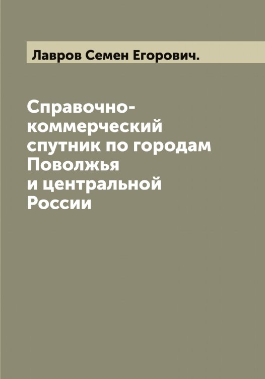Справочно-коммерческий спутник по городам Поволжья и центральной России Обложка книги «Справочно-коммерческий спутник по городам Поволжья и центральной России» — Лавров Семен Егорович., ISBN 9785519922203