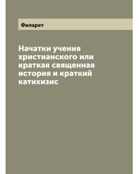 Начатки учения христианского или краткая священная история и краткий катихизис