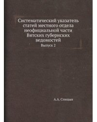 Систематический указатель статей местного отдела неофициальной части Вятских губернских ведомостей