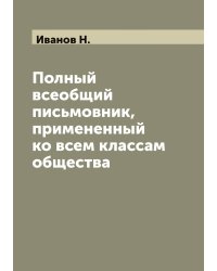 Полный всеобщий письмовник, примененный ко всем классам общества